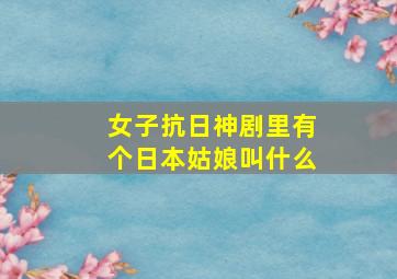 女子抗日神剧里有个日本姑娘叫什么