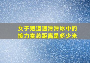 女子短道速滑滑冰中的接力赛总距离是多少米