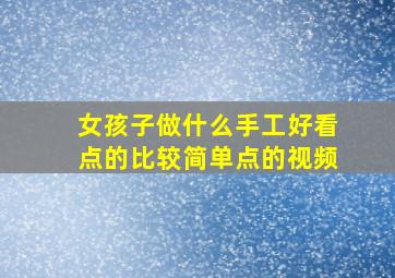 女孩子做什么手工好看点的比较简单点的视频