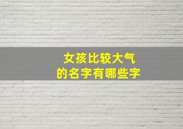 女孩比较大气的名字有哪些字