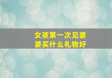 女孩第一次见婆婆买什么礼物好