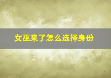 女巫来了怎么选择身份