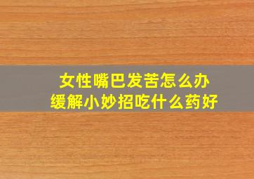 女性嘴巴发苦怎么办缓解小妙招吃什么药好