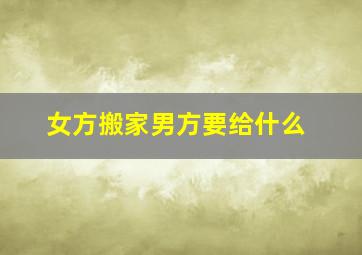 女方搬家男方要给什么