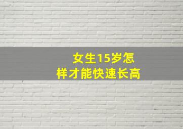 女生15岁怎样才能快速长高