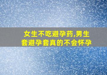 女生不吃避孕药,男生套避孕套真的不会怀孕