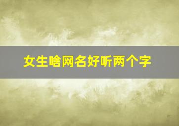 女生啥网名好听两个字