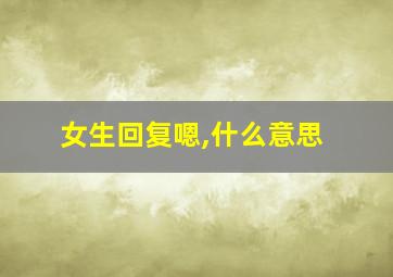 女生回复嗯,什么意思