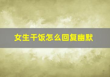 女生干饭怎么回复幽默