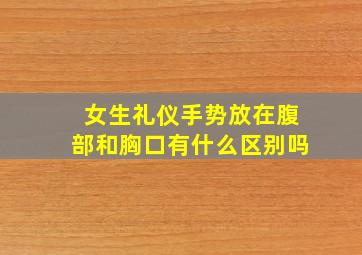 女生礼仪手势放在腹部和胸口有什么区别吗