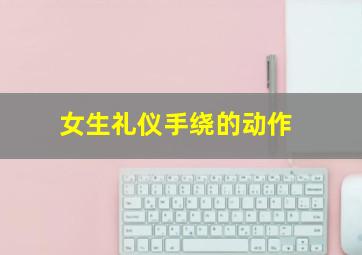 女生礼仪手绕的动作