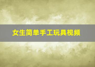 女生简单手工玩具视频