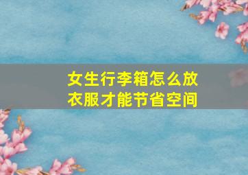 女生行李箱怎么放衣服才能节省空间