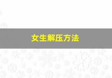 女生解压方法