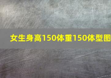 女生身高150体重150体型图