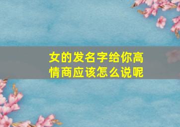 女的发名字给你高情商应该怎么说呢