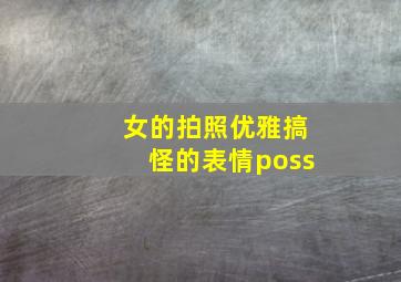 女的拍照优雅搞怪的表情poss