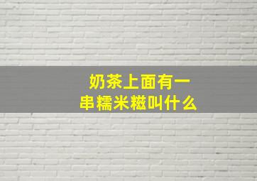 奶茶上面有一串糯米糍叫什么