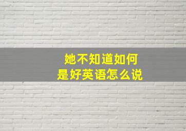 她不知道如何是好英语怎么说