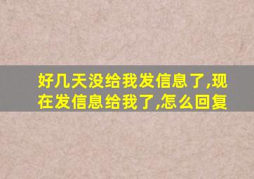 好几天没给我发信息了,现在发信息给我了,怎么回复