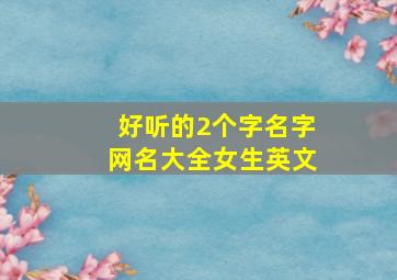 好听的2个字名字网名大全女生英文