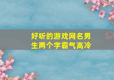 好听的游戏网名男生两个字霸气高冷