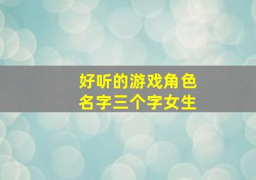 好听的游戏角色名字三个字女生