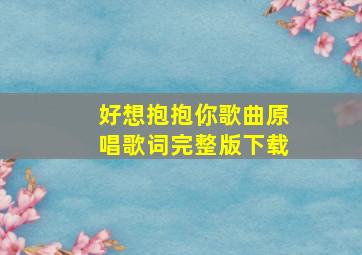 好想抱抱你歌曲原唱歌词完整版下载