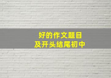 好的作文题目及开头结尾初中