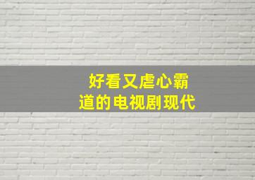 好看又虐心霸道的电视剧现代