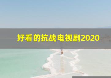 好看的抗战电视剧2020