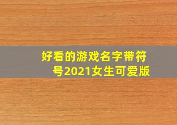 好看的游戏名字带符号2021女生可爱版