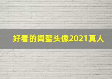 好看的闺蜜头像2021真人