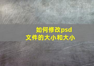 如何修改psd文件的大小和大小