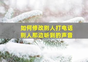 如何修改别人打电话别人那边听到的声音