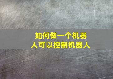 如何做一个机器人可以控制机器人