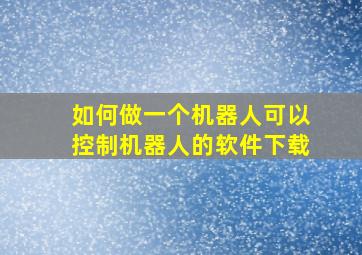 如何做一个机器人可以控制机器人的软件下载