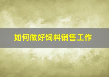 如何做好饲料销售工作