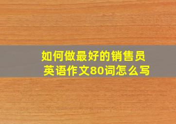 如何做最好的销售员英语作文80词怎么写