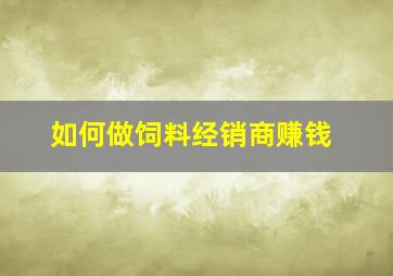 如何做饲料经销商赚钱