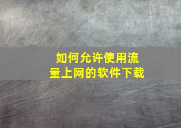 如何允许使用流量上网的软件下载