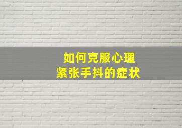 如何克服心理紧张手抖的症状