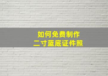 如何免费制作二寸蓝底证件照