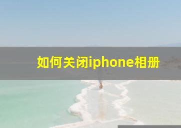 如何关闭iphone相册