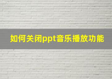 如何关闭ppt音乐播放功能