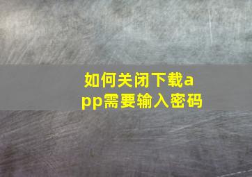 如何关闭下载app需要输入密码