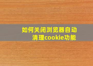 如何关闭浏览器自动清理cookie功能