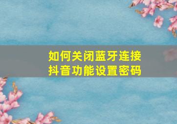 如何关闭蓝牙连接抖音功能设置密码