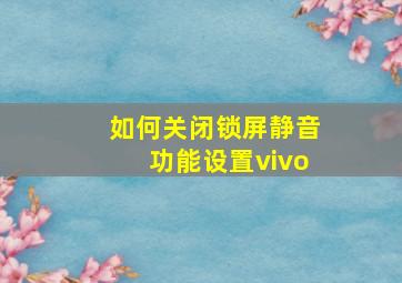 如何关闭锁屏静音功能设置vivo