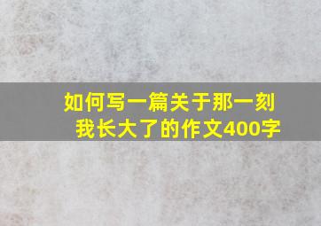 如何写一篇关于那一刻我长大了的作文400字